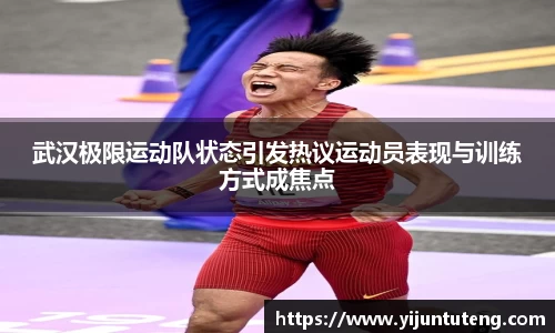 武汉极限运动队状态引发热议运动员表现与训练方式成焦点