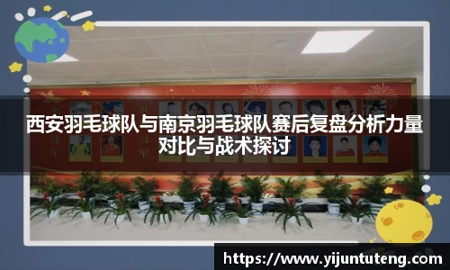西安羽毛球队与南京羽毛球队赛后复盘分析力量对比与战术探讨