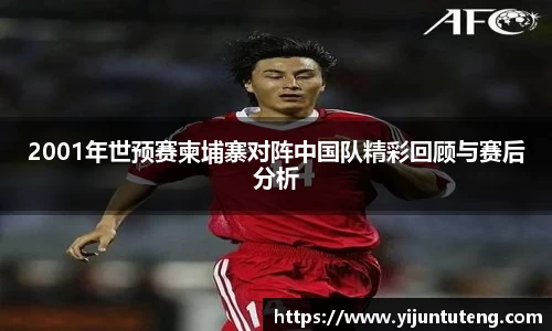 2001年世预赛柬埔寨对阵中国队精彩回顾与赛后分析